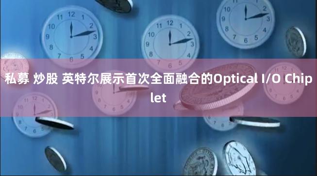 私募 炒股 英特尔展示首次全面融合的Optical I/O Chiplet