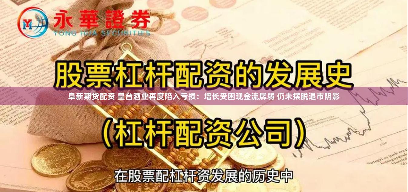 阜新期货配资 皇台酒业再度陷入亏损：增长受困现金流孱弱 仍未摆脱退市阴影