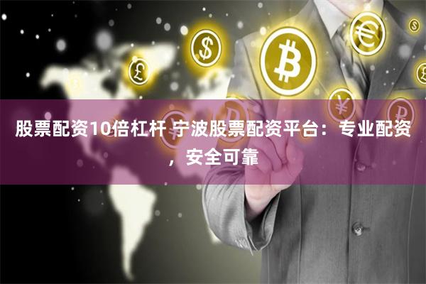 股票配资10倍杠杆 宁波股票配资平台：专业配资，安全可靠