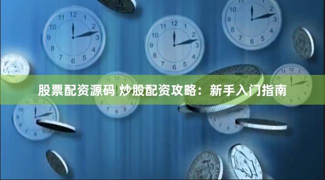 股票配资源码 炒股配资攻略：新手入门指南