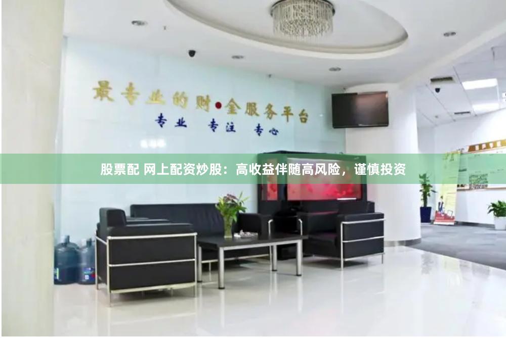 股票配 网上配资炒股：高收益伴随高风险，谨慎投资