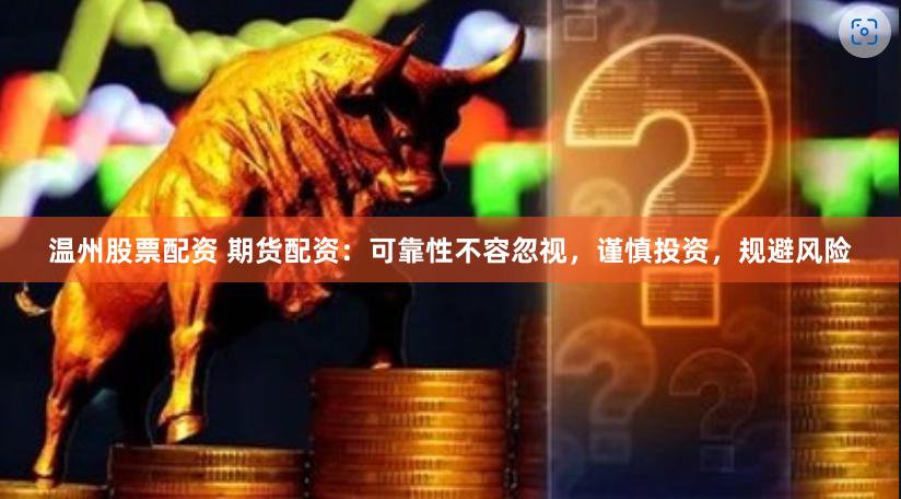温州股票配资 期货配资：可靠性不容忽视，谨慎投资，规避风险