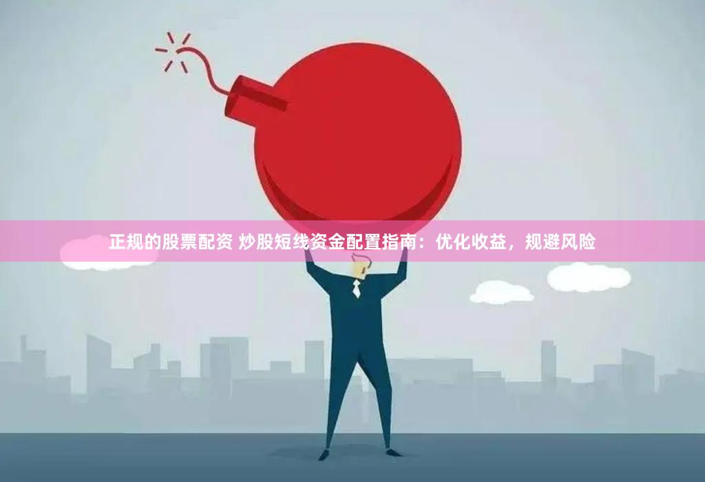 正规的股票配资 炒股短线资金配置指南：优化收益，规避风险