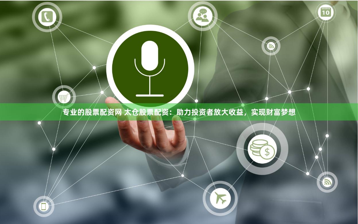 专业的股票配资网 太仓股票配资：助力投资者放大收益，实现财富梦想