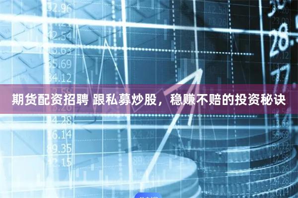 期货配资招聘 跟私募炒股，稳赚不赔的投资秘诀
