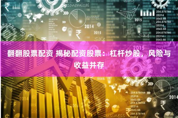 翻翻股票配资 揭秘配资股票：杠杆炒股，风险与收益并存