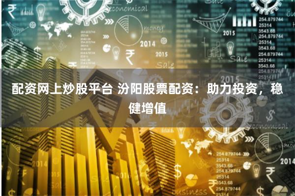 配资网上炒股平台 汾阳股票配资：助力投资，稳健增值