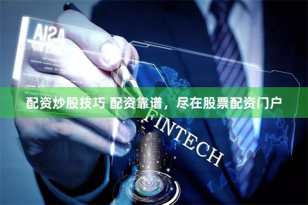 配资炒股技巧 配资靠谱，尽在股票配资门户