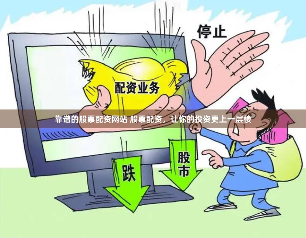 靠谱的股票配资网站 股票配资，让你的投资更上一层楼
