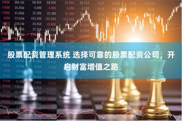 股票配资管理系统 选择可靠的股票配资公司，开启财富增值之路
