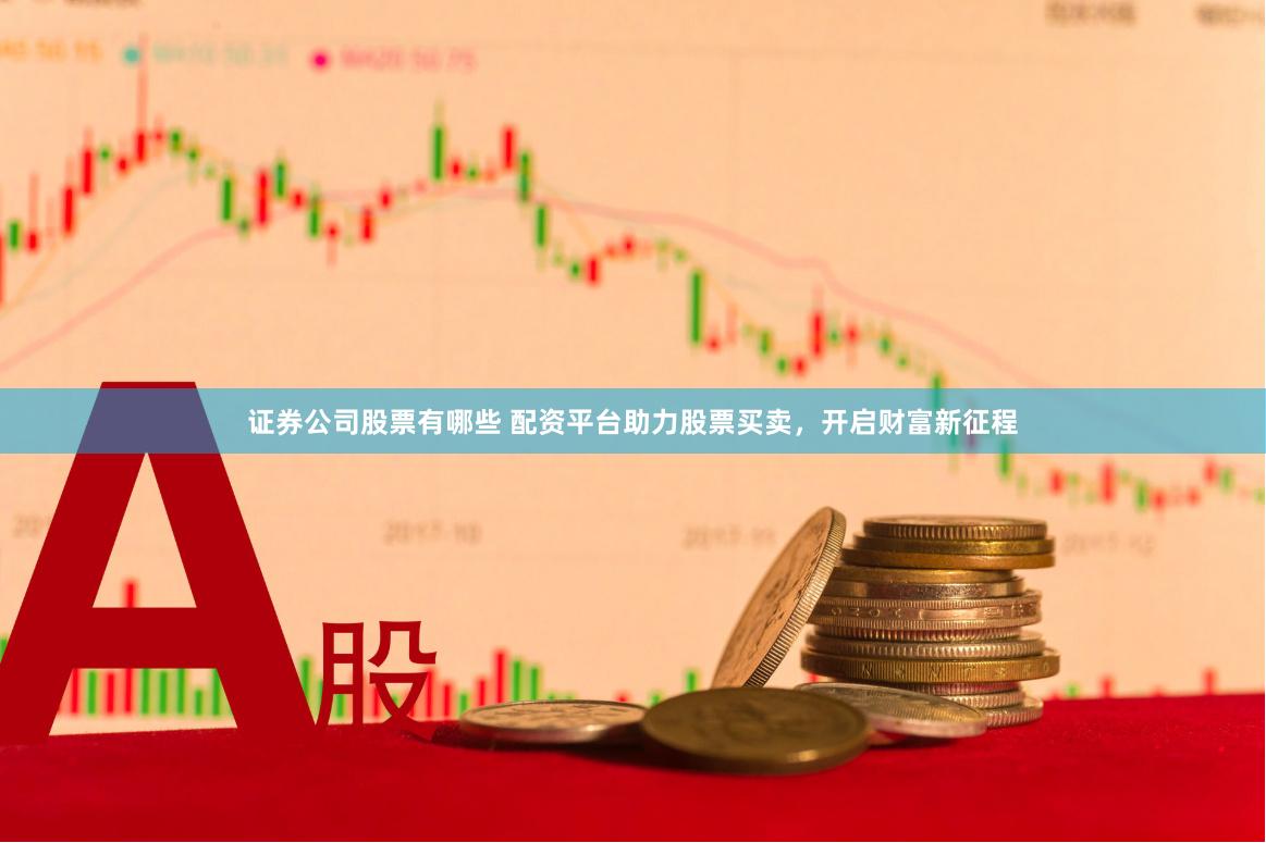 证券公司股票有哪些 配资平台助力股票买卖，开启财富新征程