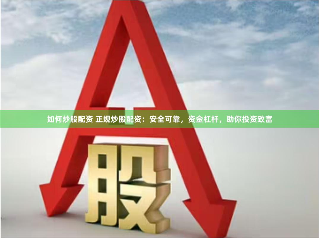如何炒股配资 正规炒股配资：安全可靠，资金杠杆，助你投资致富