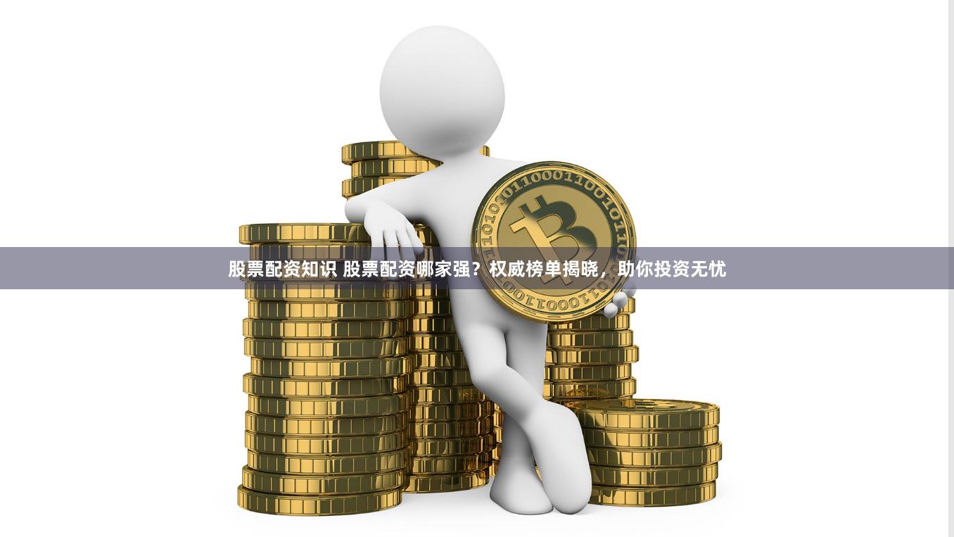 股票配资知识 股票配资哪家强？权威榜单揭晓，助你投资无忧