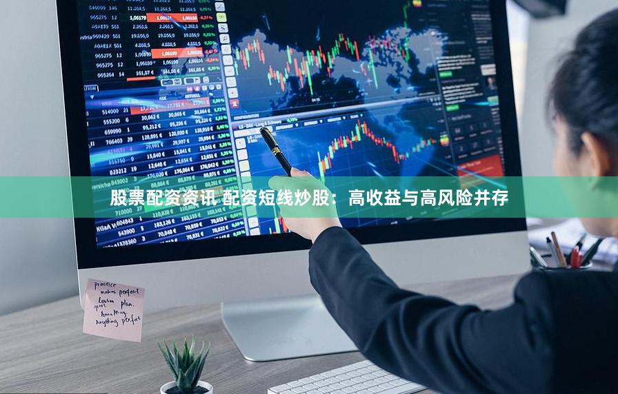 股票配资资讯 配资短线炒股：高收益与高风险并存