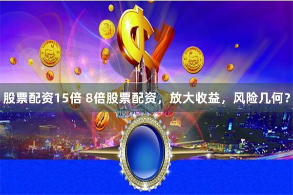 股票配资15倍 8倍股票配资，放大收益，风险几何？