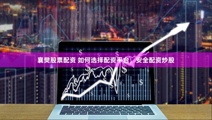 襄樊股票配资 如何选择配资平台，安全配资炒股