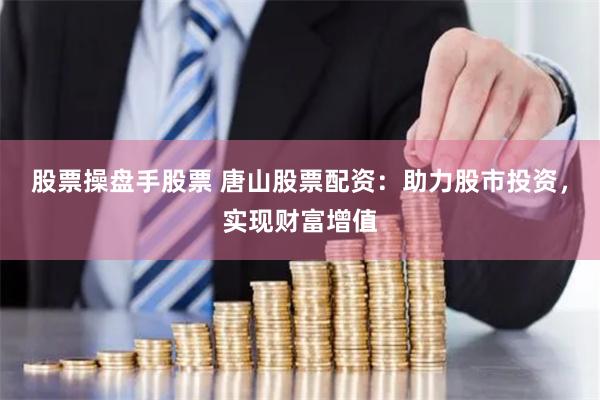 股票操盘手股票 唐山股票配资：助力股市投资，实现财富增值