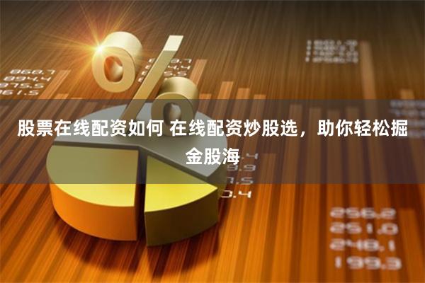 股票在线配资如何 在线配资炒股选，助你轻松掘金股海