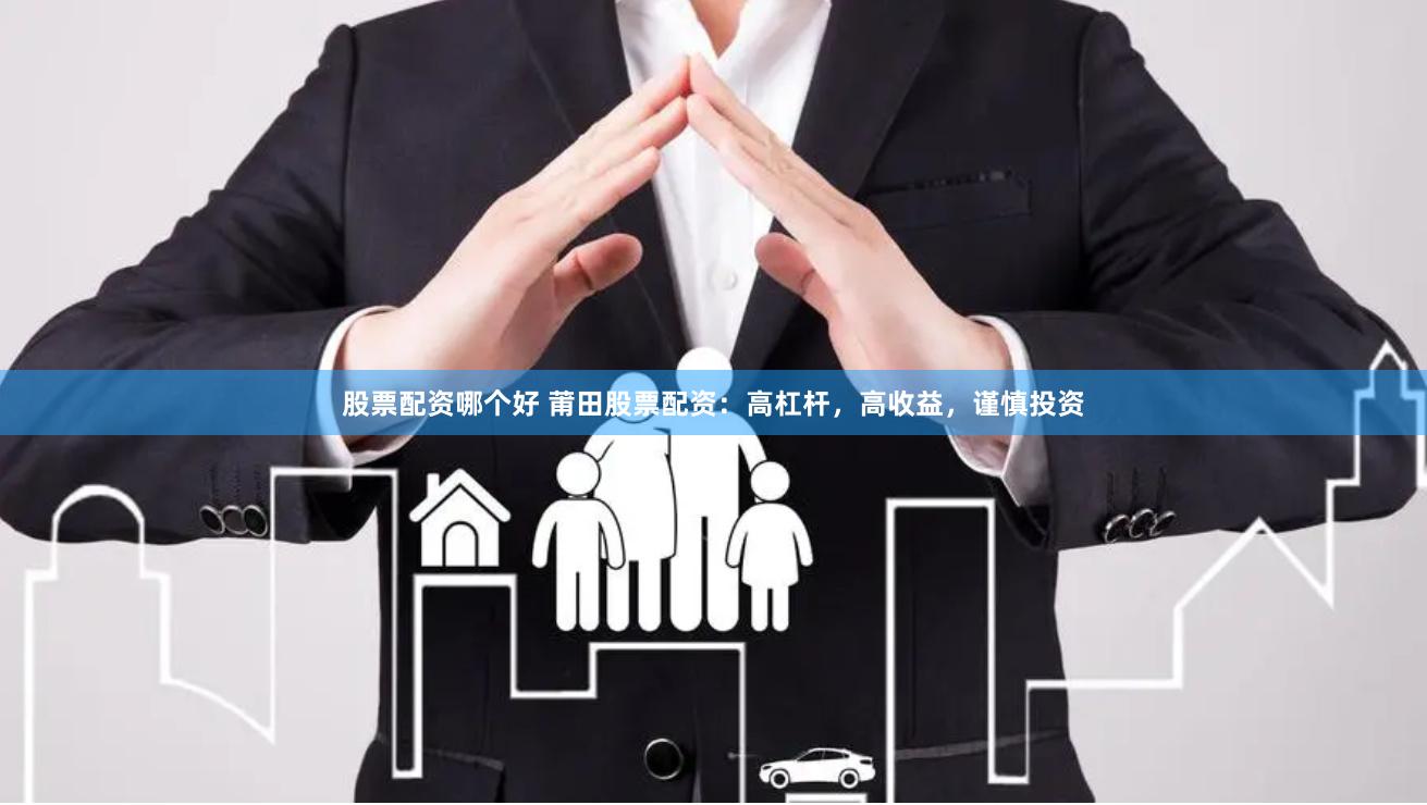 股票配资哪个好 莆田股票配资：高杠杆，高收益，谨慎投资