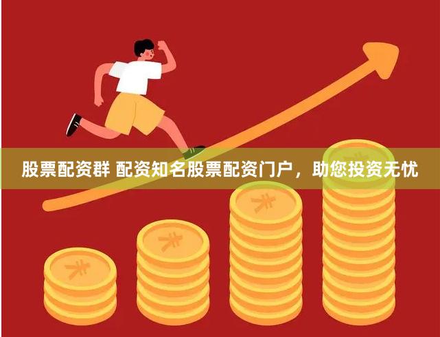 股票配资群 配资知名股票配资门户，助您投资无忧