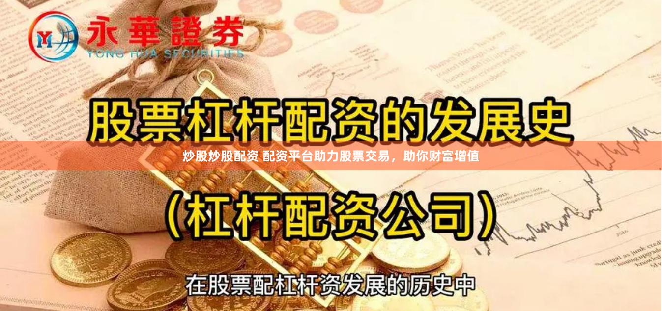 炒股炒股配资 配资平台助力股票交易，助你财富增值