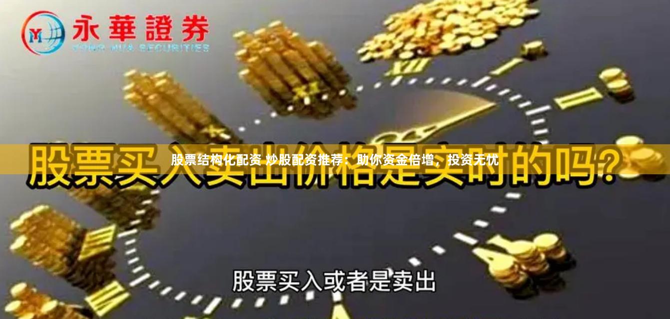 股票结构化配资 炒股配资推荐：助你资金倍增，投资无忧