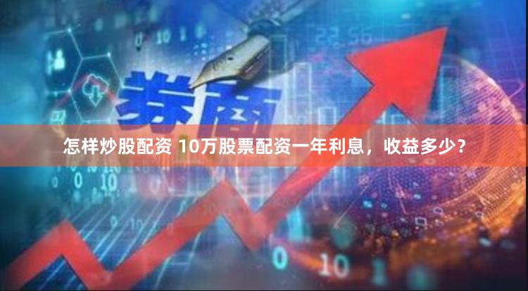 怎样炒股配资 10万股票配资一年利息，收益多少？