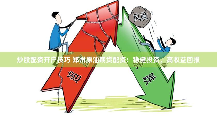 炒股配资开户技巧 郑州原油期货配资：稳健投资，高收益回报