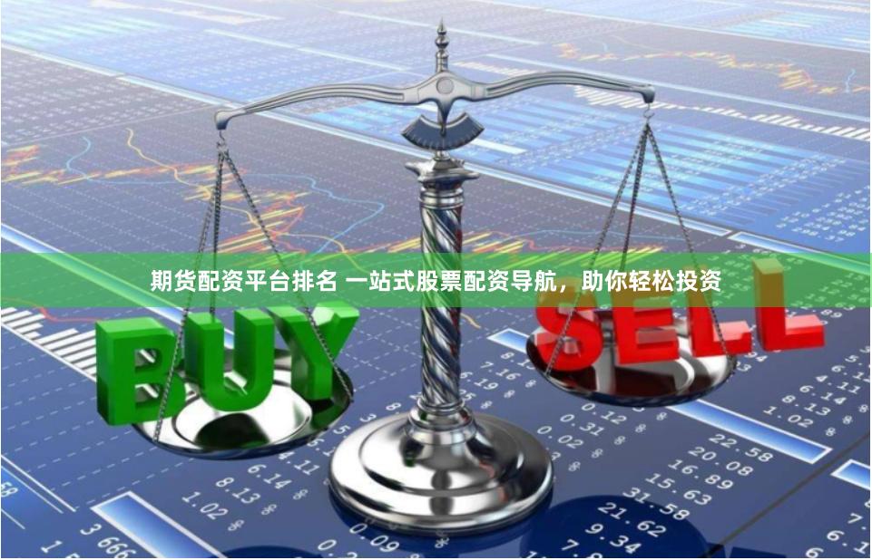 期货配资平台排名 一站式股票配资导航，助你轻松投资