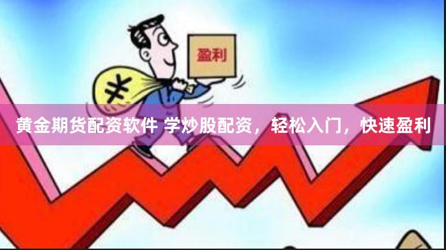 黄金期货配资软件 学炒股配资，轻松入门，快速盈利