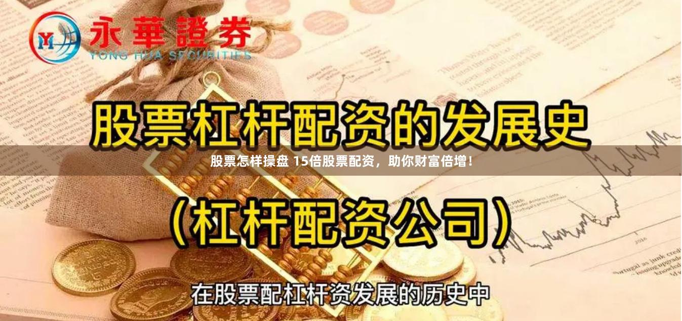 股票怎样操盘 15倍股票配资，助你财富倍增！