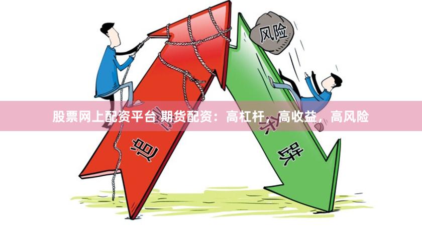 股票网上配资平台 期货配资：高杠杆，高收益，高风险