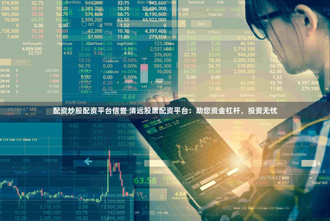 配资炒股配资平台信誉 清远股票配资平台：助您资金杠杆，投资无忧