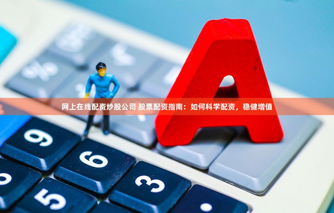 网上在线配资炒股公司 股票配资指南：如何科学配资，稳健增值