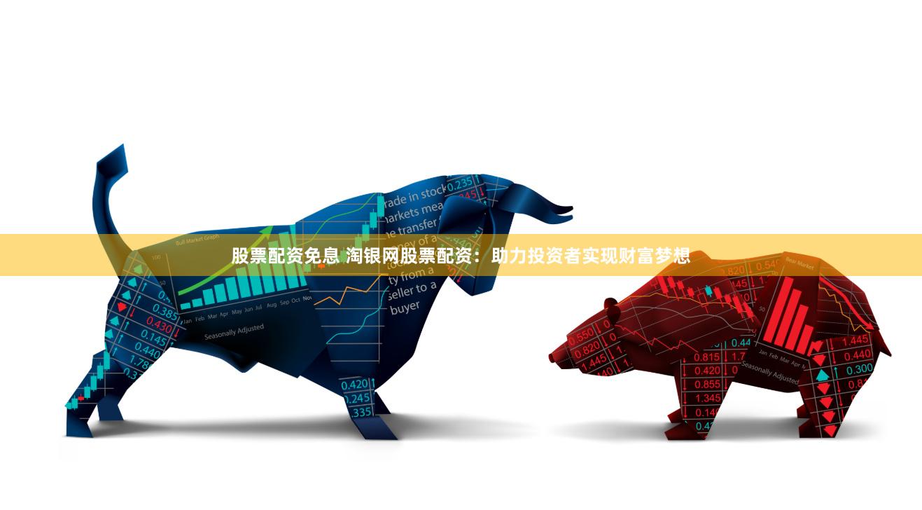 股票配资免息 淘银网股票配资：助力投资者实现财富梦想