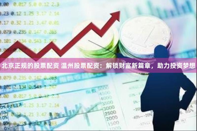 北京正规的股票配资 温州股票配资：解锁财富新篇章，助力投资梦想