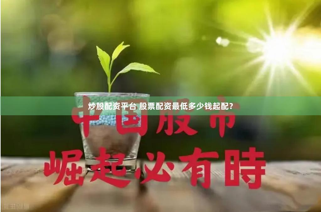 炒股配资平台 股票配资最低多少钱起配？