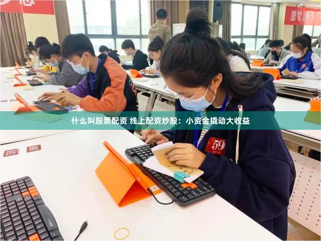 什么叫股票配资 线上配资炒股：小资金撬动大收益