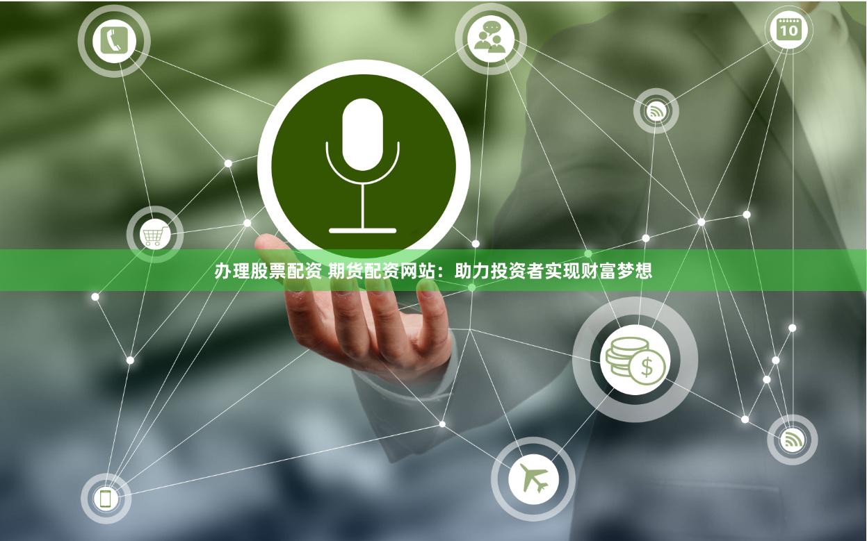 办理股票配资 期货配资网站：助力投资者实现财富梦想