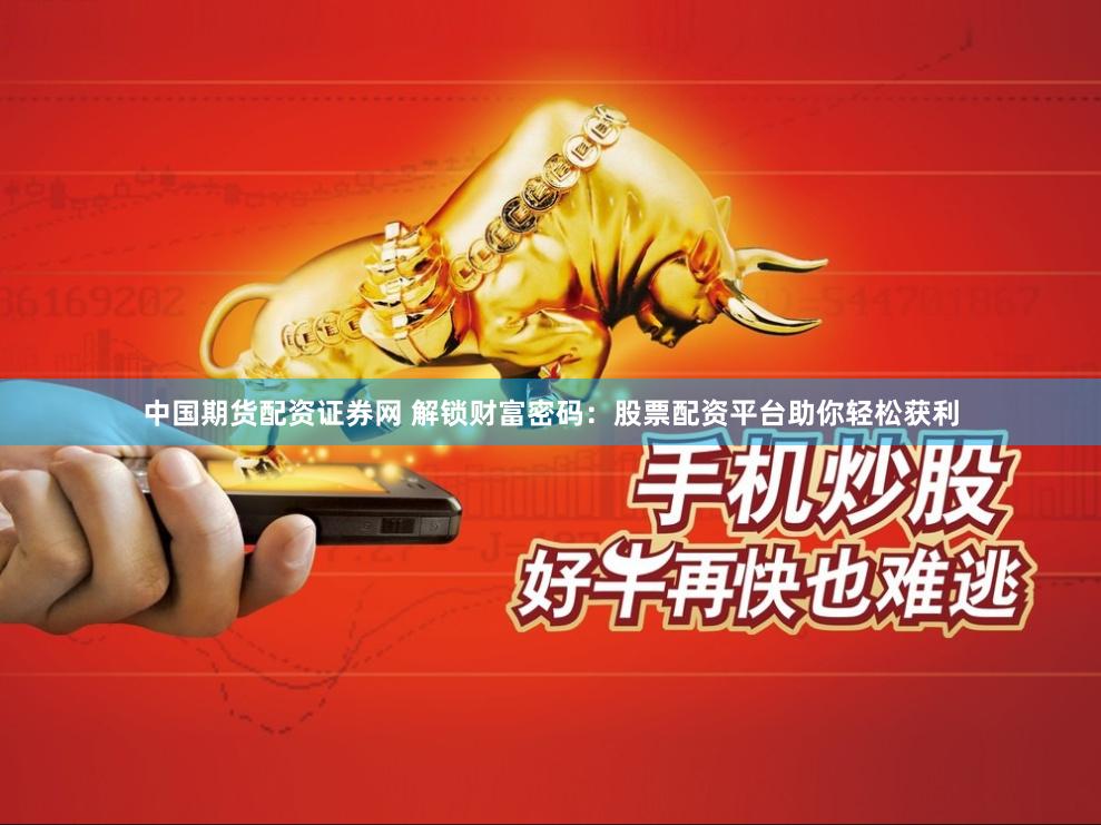 中国期货配资证券网 解锁财富密码：股票配资平台助你轻松获利