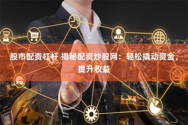 股市配资杠杆 揭秘配资炒股网：轻松撬动资金，提升收益