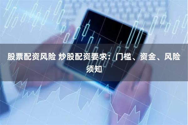 股票配资风险 炒股配资要求：门槛、资金、风险须知