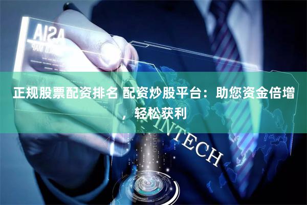正规股票配资排名 配资炒股平台：助您资金倍增，轻松获利