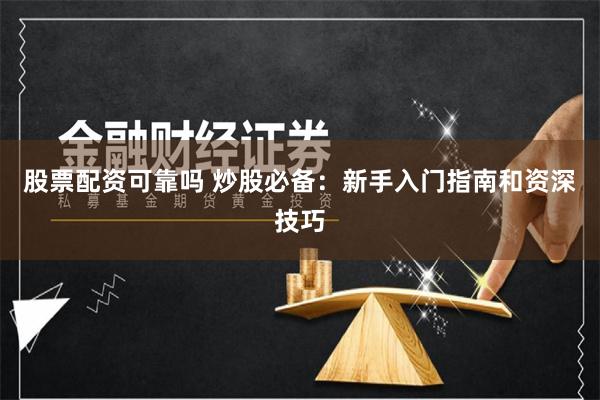 股票配资可靠吗 炒股必备：新手入门指南和资深技巧