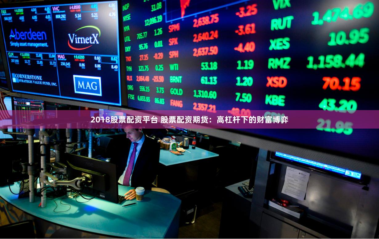 2018股票配资平台 股票配资期货：高杠杆下的财富博弈