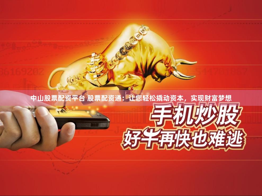 中山股票配资平台 股票配资通：让您轻松撬动资本，实现财富梦想