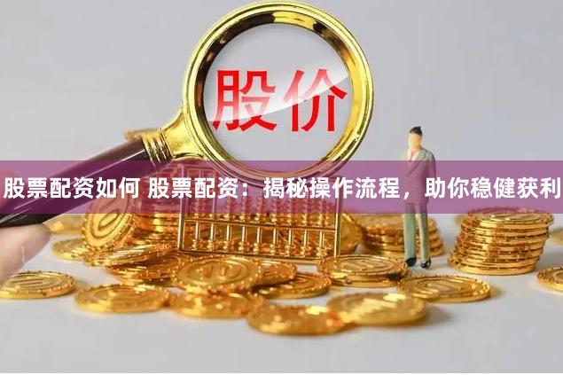 股票配资如何 股票配资:揭秘操作流程,助你稳健获利