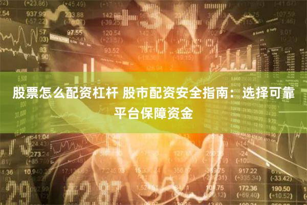 股票怎么配资杠杆 股市配资安全指南：选择可靠平台保障资金