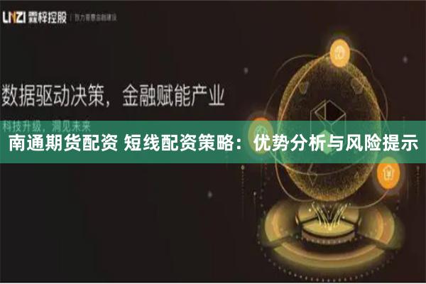 南通期货配资 短线配资策略：优势分析与风险提示