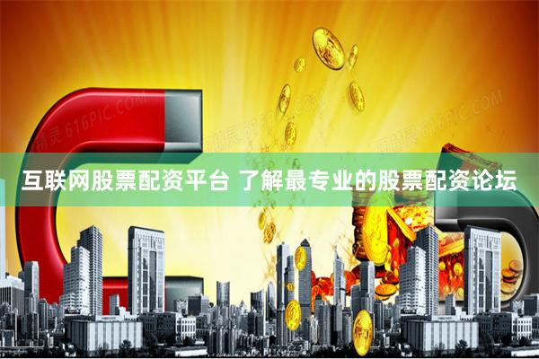 互联网股票配资平台 了解最专业的股票配资论坛